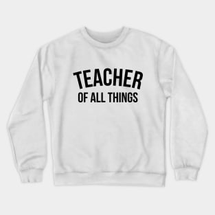 Teacher of all things - Teacher Shirt Crewneck Sweatshirt